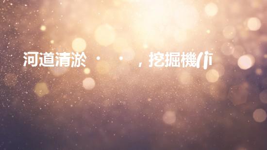 河道清淤，挖掘機(jī)還是人工？